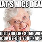 Grandma that's nice cool story bro | THAT'S NICE DEARY WOULD YOU LIKE SOME WARM COCOA BEFORE YOUR NAPPY? | image tagged in grandma that's nice cool story bro | made w/ Imgflip meme maker