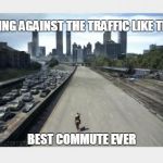 Best Commute Ever | GOING AGAINST THE TRAFFIC LIKE THIS BEST COMMUTE EVER | image tagged in the walking dead | made w/ Imgflip meme maker