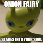 onion fairy | ONION FAIRY STARES INTO YOUR SOUL | image tagged in onion fairy | made w/ Imgflip meme maker