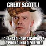 GREAT SCOTT ! I CHANGED HOW GIGAWATTS IS PRONOUNCED FOREVER | image tagged in scumbag | made w/ Imgflip meme maker
