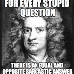 Isaac Newtons 3rd Law | FOR EVERY STUPID QUESTION THERE IS AN EQUAL AND OPPOSITE SARCASTIC ANSWER | image tagged in sir isaac newton,sarcasm,stupid | made w/ Imgflip meme maker