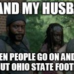 Walking Dead Indifference clip | ME AND MY HUSBAND WHEN PEOPLE GO ON AND ON ABOUT OHIO STATE FOOTBALL | image tagged in walking dead indifference clip,college football | made w/ Imgflip meme maker