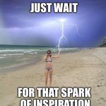 Beach storm | JUST WAIT FOR THAT SPARK OF INSPIRATION | image tagged in beach storm | made w/ Imgflip meme maker