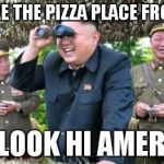 kim jong un - movie buff | I CAN SEE THE PIZZA PLACE FROM HERE OH LOOK HI AMERICA | image tagged in kim jong un - movie buff | made w/ Imgflip meme maker