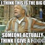 Fred Sanford | OH I THINK THIS IS THE BIG ONE SOMEONE ACTUALLY THINK I GIVE A F@@@ | image tagged in fred sanford | made w/ Imgflip meme maker
