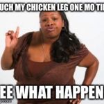 Angry Black Woman | TOUCH MY CHICKEN LEG ONE MO TIME SEE WHAT HAPPENS | image tagged in angry black woman | made w/ Imgflip meme maker