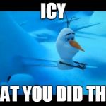 Olaf Impaled | ICY WHAT YOU DID THERE | image tagged in olaf impaled | made w/ Imgflip meme maker