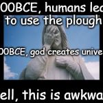 Well, this is awkward | 4500BCE, humans learn to use the plough Well, this is awkward 4000BCE, god creates universe | image tagged in jesusfacepalm,well this is awkward,god,jesus,bible,religion | made w/ Imgflip meme maker
