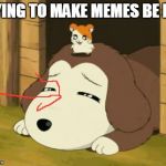 bringing hamtaro to the memes | TRYING TO MAKE MEMES BE LIKE | image tagged in hamtaro-dog | made w/ Imgflip meme maker