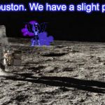 Moon landing | Uhhh, Houston. We have a slight problem... | image tagged in moon landing | made w/ Imgflip meme maker