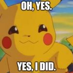 pikachu | OH, YES. YES, I DID. | image tagged in pikachu | made w/ Imgflip meme maker