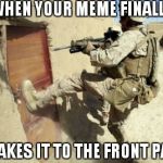 Kicking in door | WHEN YOUR MEME FINALLY MAKES IT TO THE FRONT PAGE | image tagged in kicking in door,imgflip | made w/ Imgflip meme maker
