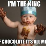 Chocolate baby king | I'M THE KING OF CHOCOLATE IT'S ALL MINE | image tagged in chocolate baby king | made w/ Imgflip meme maker