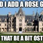 Biltmore Bungalow | SHOULD I ADD A ROSE GARDEN OR WOULD THAT BE A BIT OSTENTATIOUS | image tagged in biltmore estate,funny,arrogant rich man | made w/ Imgflip meme maker