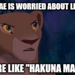 nala | WHEN BAE IS WORRIED ABOUT LIFE AND YOU ARE LIKE "HAKUNA MATATA" | image tagged in nala | made w/ Imgflip meme maker