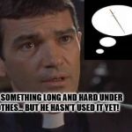 Not What You'd Think | HE'S GOT SOMETHING LONG AND HARD UNDER HIS CLOTHES... BUT HE HASN'T USED IT YET! | image tagged in antonio banderas priest,sword | made w/ Imgflip meme maker