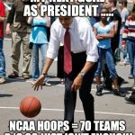 Obama basketball | MY NEXT GOAL AS PRESIDENT ..... NCAA HOOPS = 70 TEAMS B/C 68 JUST ISN'T ENOUGH! | image tagged in obama basketball | made w/ Imgflip meme maker