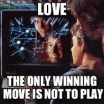 The only winning move is not to play | LOVE THE ONLY WINNING MOVE IS NOT TO PLAY | image tagged in wargames,love,the only winning move is not to play | made w/ Imgflip meme maker