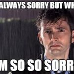 Doctor Who | IM NOT ALWAYS SORRY BUT WHEN I AM IM SO SO SORRY | image tagged in doctor who | made w/ Imgflip meme maker