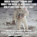 Astronaut | WHEN YOU SAY "THANK GOD" WHAT YOU MEAN IS OBVIOUSLY GOD DID IT ANY FOOL CAN SEE THAT AND NOT THE EFFORTS OF +400K PEOPLE AT +20K COMPANIES,  | image tagged in astronaut | made w/ Imgflip meme maker