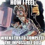 Crazy Computer Guy | HOW I FEEL WHEN I TRY TO COMPLETE THE IMPOSSIBLE QUIZ | image tagged in crazy computer guy | made w/ Imgflip meme maker