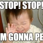 Asian Baby Laughing | STOP! STOP! I'M GONNA PEE | image tagged in asian baby laughing | made w/ Imgflip meme maker