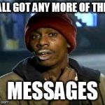 I emailed 2 people and texted one more last night...none of them have responded yet | Y'ALL GOT ANY MORE OF THEM MESSAGES | image tagged in y'all got any more of them | made w/ Imgflip meme maker