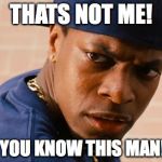Chris Tucker | THATS NOT ME! AND YOU KNOW THIS MAN!!!!!!! | image tagged in chris tucker | made w/ Imgflip meme maker