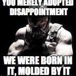 Bane | YOU MERELY ADOPTED DISAPPOINTMENT WE WERE BORN IN IT, MOLDED BY IT | image tagged in bane | made w/ Imgflip meme maker