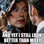 PRETTY DOWNEY | AND YET I STILL LOOK BETTER THAN MILEY | image tagged in pretty downey,memes,miley cyrus | made w/ Imgflip meme maker