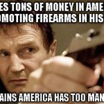Hollywood Hypocrisy | MAKES TONS OF MONEY IN AMERICA OFF PROMOTING FIREARMS IN HIS MOVIES COMPLAINS AMERICA HAS TOO MANY GUNS | image tagged in liam neeson2 | made w/ Imgflip meme maker