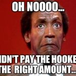 Bill Cosby Pooping | OH NOOOO... I DIDN'T PAY THE HOOKERS THE RIGHT AMOUNT..... | image tagged in bill cosby pooping | made w/ Imgflip meme maker