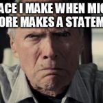 Clint eastwood | THE FACE I MAKE WHEN MICHAEL MOORE MAKES A STATEMENT | image tagged in clint eastwood | made w/ Imgflip meme maker