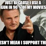 Overly Attached Father | JUST BECAUSE I USE A GUN IN 90 % OF MY MOVIES DOESN'T MEAN I SUPPORT THEM! | image tagged in memes,overly attached father | made w/ Imgflip meme maker