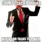One-way Street | WHEN A MAN TALKS TO GOD, IT’S CALLED PRAYER WHEN GOD TALKS TO A MAN, IT’S CALLED SCHIZOPHRENIA | image tagged in angry preacher | made w/ Imgflip meme maker