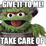 Oscar trashcan garbage | GIVE IT TO ME! I'LL TAKE CARE OF IT.... | image tagged in oscar,sesame street,trashcan | made w/ Imgflip meme maker