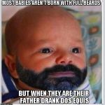 Most Interesting Baby in the World | MOST BABIES AREN'T BORN WITH FULL BEARDS BUT WHEN THEY ARE THEIR FATHER DRANK DOS EQUIS | image tagged in the most interesting man in the world | made w/ Imgflip meme maker