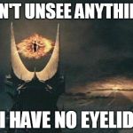 Sauron Sees All | I CAN'T UNSEE ANYTHING ... I HAVE NO EYELID | image tagged in sauron sees all | made w/ Imgflip meme maker