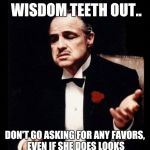 Don Corleone | SO KATHY GOT HER WISDOM TEETH OUT.. DON'T GO ASKING FOR ANY FAVORS, EVEN IF SHE DOES LOOKS LIKE DON CORLEONE RIGHT NOW :( | image tagged in don corleone | made w/ Imgflip meme maker