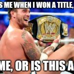 cm_punk_wwe_champion | THIS WAS ME WHEN I WON A TITLE, I BE LIKE, IS IT ME, OR IS THIS A TOY? | image tagged in cm_punk_wwe_champion | made w/ Imgflip meme maker