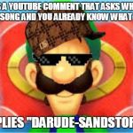 Scumbag Luigi | SEES A YOUTUBE COMMENT THAT ASKS WHAT'S THE SONG AND YOU ALREADY KNOW WHAT IT IS REPLIES "DARUDE-SANDSTORM" | image tagged in luigi does not care,scumbag,darude sandstorm | made w/ Imgflip meme maker