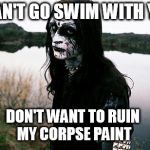 Disappointed Death Metal Guy | I CAN'T GO SWIM WITH YOU DON'T WANT TO RUIN MY CORPSE PAINT | image tagged in disappointed death metal guy | made w/ Imgflip meme maker