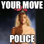 Black or What? | YOUR MOVE POLICE | image tagged in black or what | made w/ Imgflip meme maker