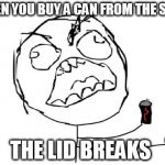 that moment when | WHEN YOU BUY A CAN FROM THE SHOP THE LID BREAKS | image tagged in that moment when,rage comics | made w/ Imgflip meme maker