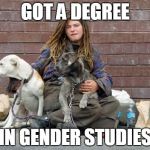 Got A Degree | GOT A DEGREE IN GENDER STUDIES | image tagged in homeless sarah,gender studies,degree,feminist | made w/ Imgflip meme maker