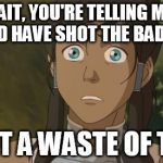 not my avatar | WAIT, YOU'RE TELLING ME I COULD HAVE SHOT THE BAD GUYS WHAT A WASTE OF TIME! | image tagged in not my avatar | made w/ Imgflip meme maker