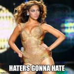 Beyonce | HATERS GONNA HATE | image tagged in beyonce | made w/ Imgflip meme maker