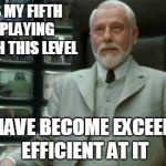 Architect Matrix | THIS IS MY FIFTH TIME PLAYING THROUGH THIS LEVEL AND I HAVE BECOME EXCEEDINGLY EFFICIENT AT IT | image tagged in architect matrix | made w/ Imgflip meme maker