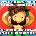 Just really wanted to do some Mario & Luigi Dream Team logic :D | KNOWS HE'S THE ONLY WAY TO GET TO THE DREAM WORLD TO FIND PRINCESS PEACH GETS A BUNCH OF ENERGY DRINKS AND CANDY AND GETS SO HYPER HE WON'T  | image tagged in smiling luigi,scumbag,mario and luigi dream team,true | made w/ Imgflip meme maker