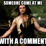 come at me bro mel gibson | SOMEONE COME AT ME WITH A COMMENT | image tagged in come at me bro mel gibson | made w/ Imgflip meme maker